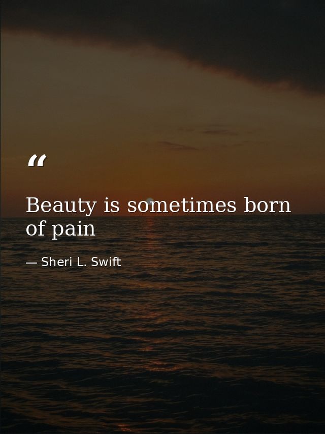 Beauty is sometimes born of pain — Sheri L. Swift