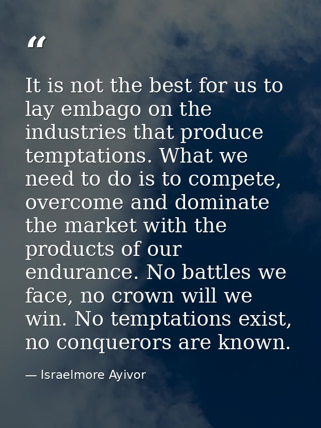 It is not the best for us to lay embago on the industries that produce temptations. What we need to do is to compete, ov — Israelmore Ayivor