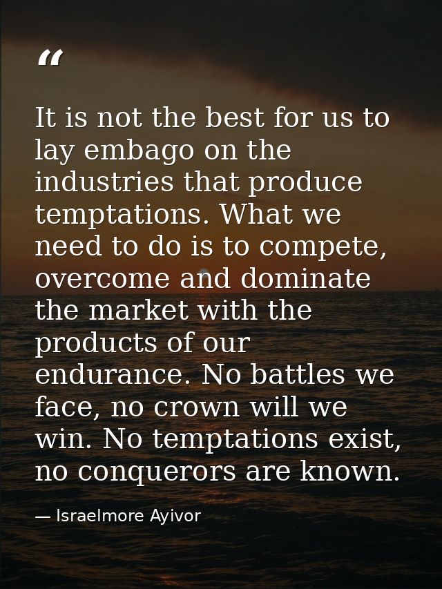 It is not the best for us to lay embago on the industries that produce temptations. What we need to do is to compete, ov — Israelmore Ayivor