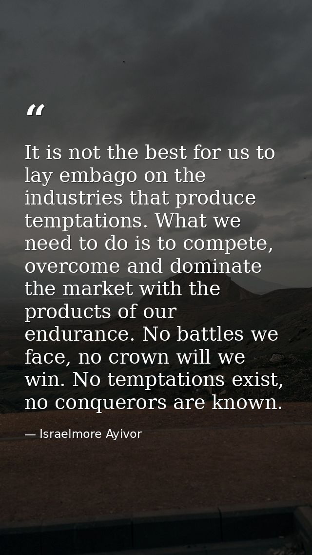 It is not the best for us to lay embago on the industries that produce temptations. What we need to do is to compete, ov — Israelmore Ayivor