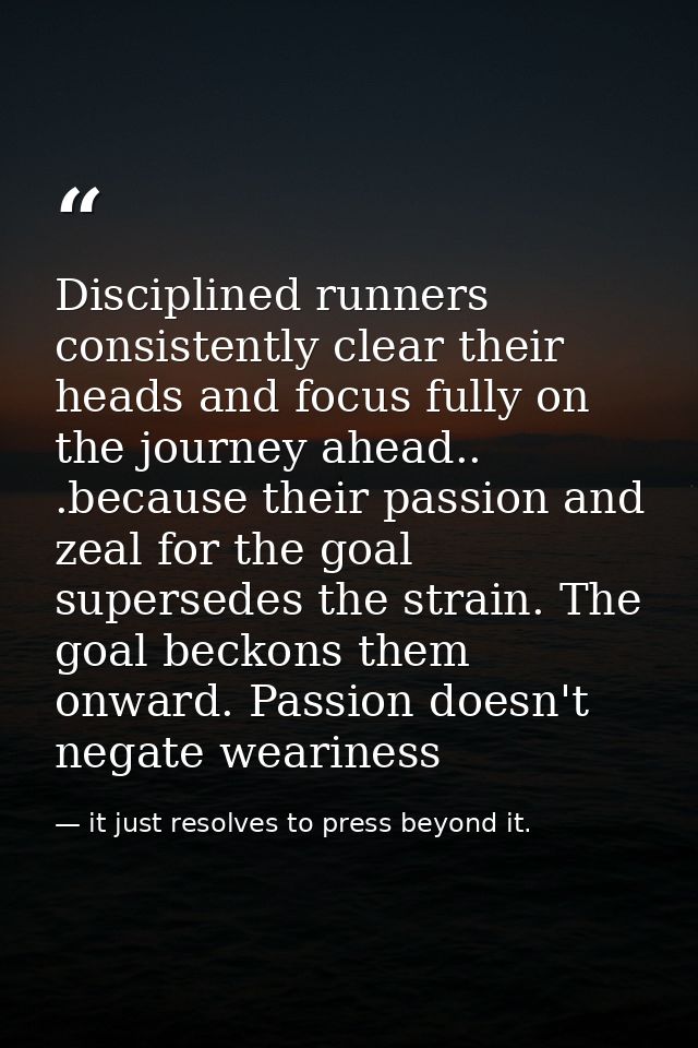 Disciplined runners consistently clear their heads and focus fully on the journey ahead.. .because their passion and zea — it just resolves to press beyond it.
