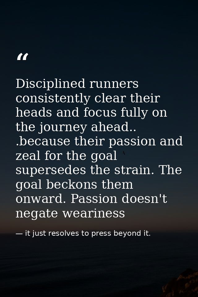 Disciplined runners consistently clear their heads and focus fully on the journey ahead.. .because their passion and zea — it just resolves to press beyond it.