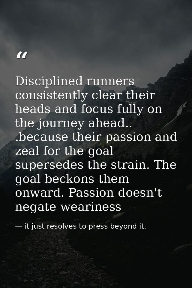 Disciplined runners consistently clear their heads and focus fully on the journey ahead.. .because their passion and zea — it just resolves to press beyond it.