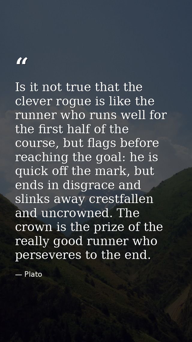 Is it not true that the clever rogue is like the runner who runs well for the first half of the course, but flags before — Plato