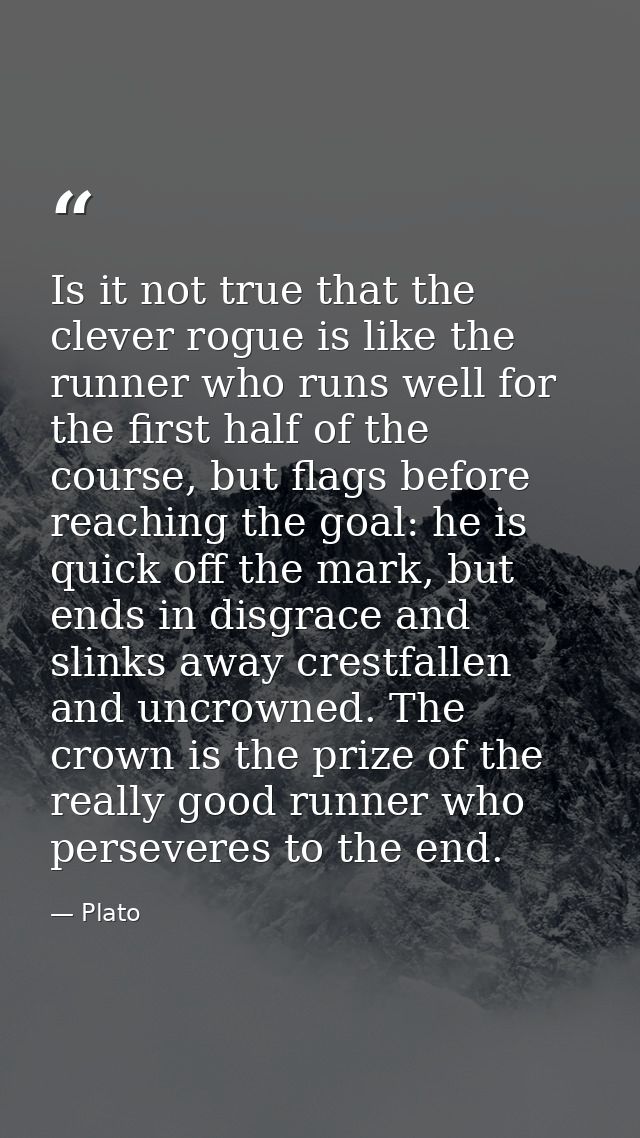 Is it not true that the clever rogue is like the runner who runs well for the first half of the course, but flags before — Plato