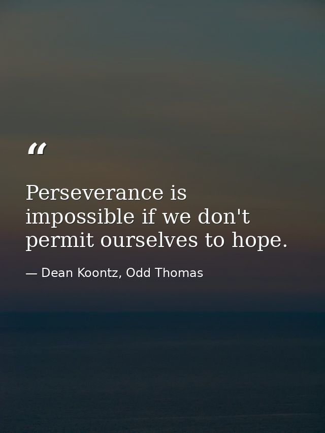 Perseverance is impossible if we don't permit ourselves to hope. — Dean Koontz, Odd Thomas
