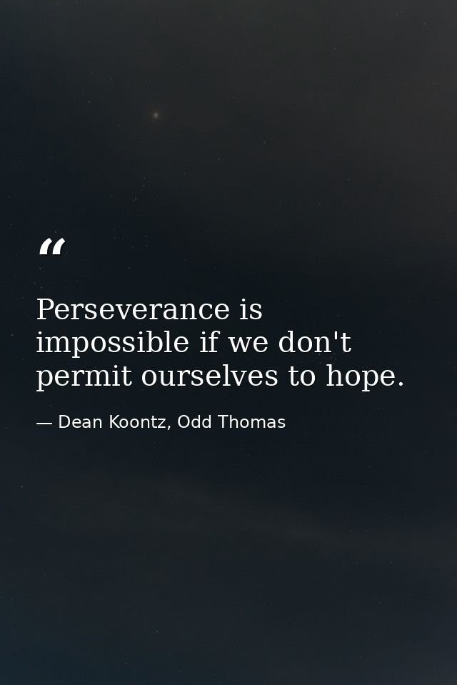 Perseverance is impossible if we don't permit ourselves to hope. — Dean Koontz, Odd Thomas