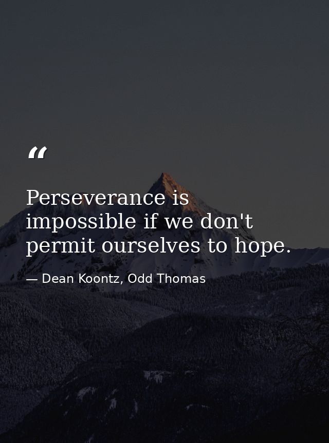 Perseverance is impossible if we don't permit ourselves to hope. — Dean Koontz, Odd Thomas