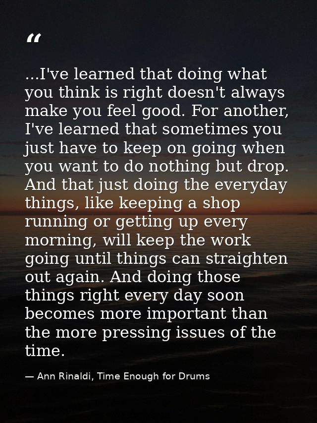 ...I've learned that doing what you think is right doesn't always make you feel good. For another, I've learned that som — Ann Rinaldi, Time Enough for Drums
