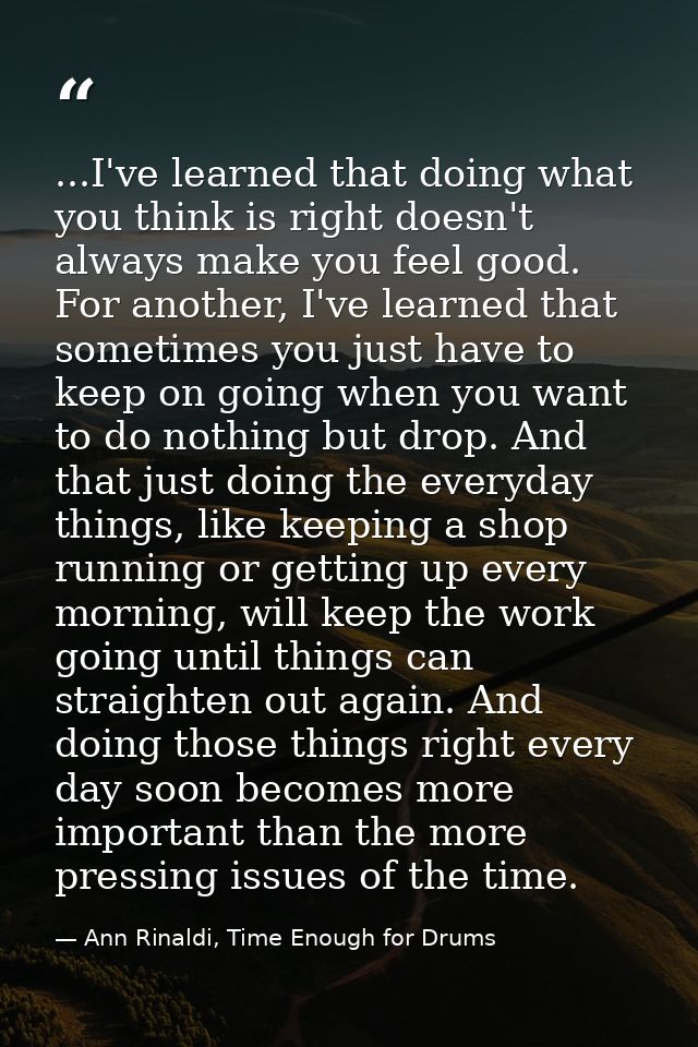 ...I've learned that doing what you think is right doesn't always make you feel good. For another, I've learned that som — Ann Rinaldi, Time Enough for Drums