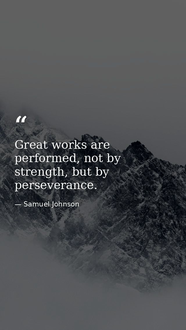 Great works are performed, not by strength, but by perseverance. — Samuel Johnson