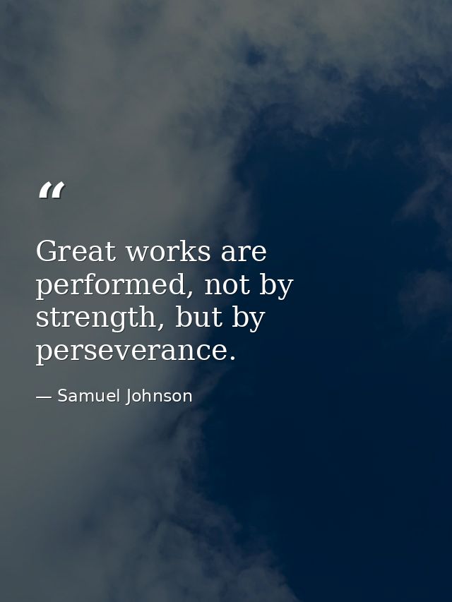 Great works are performed, not by strength, but by perseverance. — Samuel Johnson