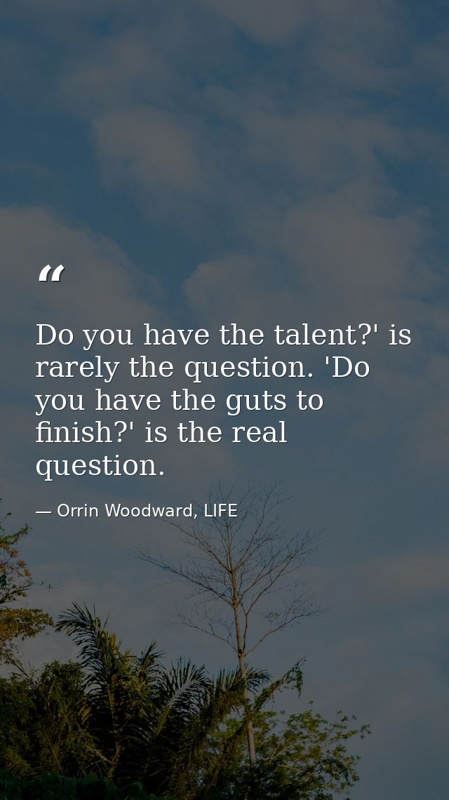 Do you have the talent?' is rarely the question. 'Do you have the guts to finish?' is the real question. — Orrin Woodward, LIFE