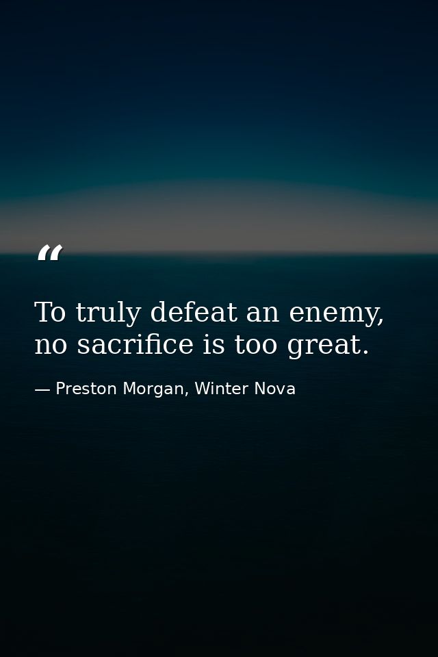 To truly defeat an enemy, no sacrifice is too great. — Preston Morgan, Winter Nova