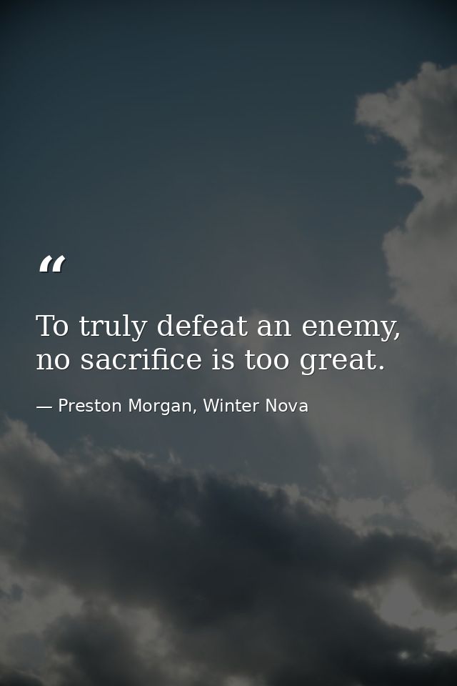 To truly defeat an enemy, no sacrifice is too great. — Preston Morgan, Winter Nova