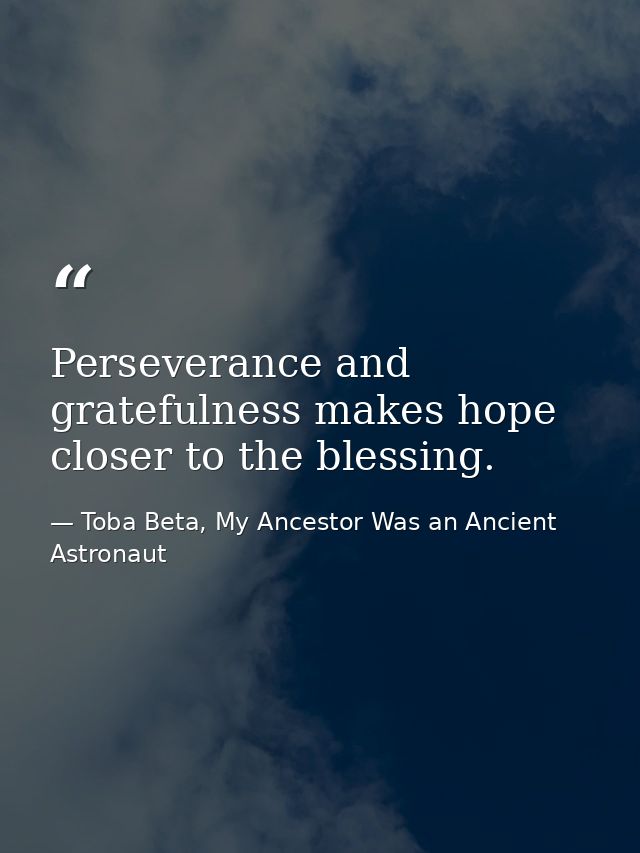 Perseverance and gratefulness makes ​hope closer to the blessing. — Toba Beta, My Ancestor Was an Ancient Astronaut