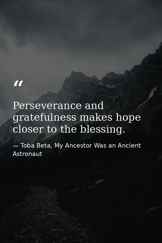 Perseverance and gratefulness makes ​hope closer to the blessing. — Toba Beta, My Ancestor Was an Ancient Astronaut