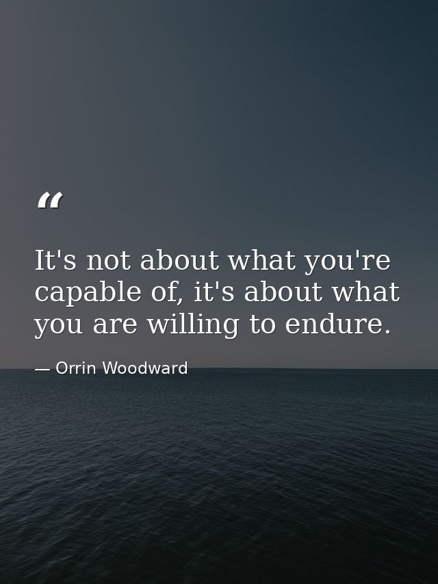 It's not about what you're capable of, it's about what you are willing to endure. — Orrin Woodward