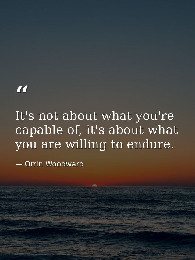 It's not about what you're capable of, it's about what you are willing to endure. — Orrin Woodward