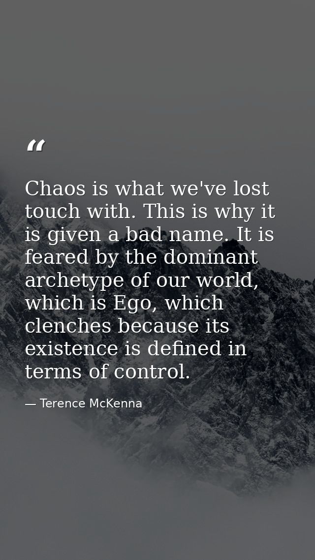 Chaos is what we've lost touch with. This is why it is given a bad name. It is feared by the dominant archetype of our w — Terence McKenna