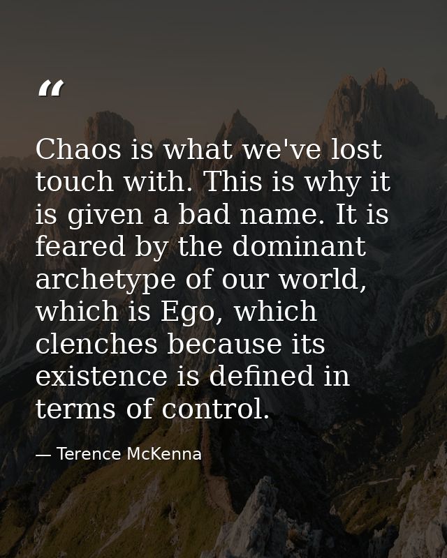 Chaos is what we've lost touch with. This is why it is given a bad name. It is feared by the dominant archetype of our w — Terence McKenna