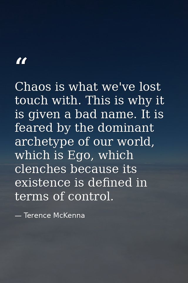 Chaos is what we've lost touch with. This is why it is given a bad name. It is feared by the dominant archetype of our w — Terence McKenna