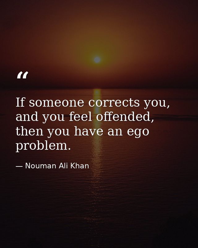 If someone corrects you, and you feel offended, then you have an ego problem. — Nouman Ali Khan