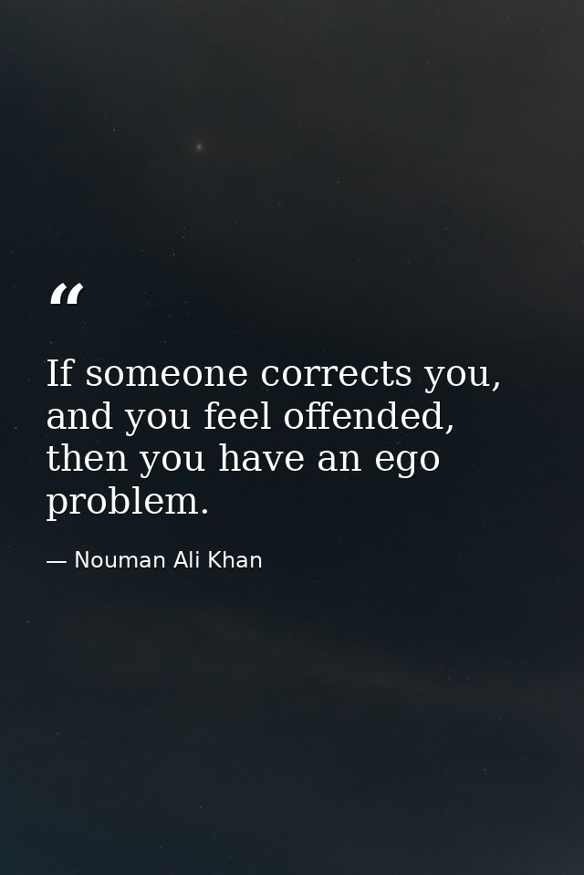 If someone corrects you, and you feel offended, then you have an ego problem. — Nouman Ali Khan