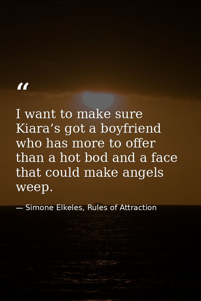I want to make sure Kiara’s got a boyfriend who has more to offer than a hot bod and a face that could make angels weep. — Simone Elkeles, Rules of Attraction
