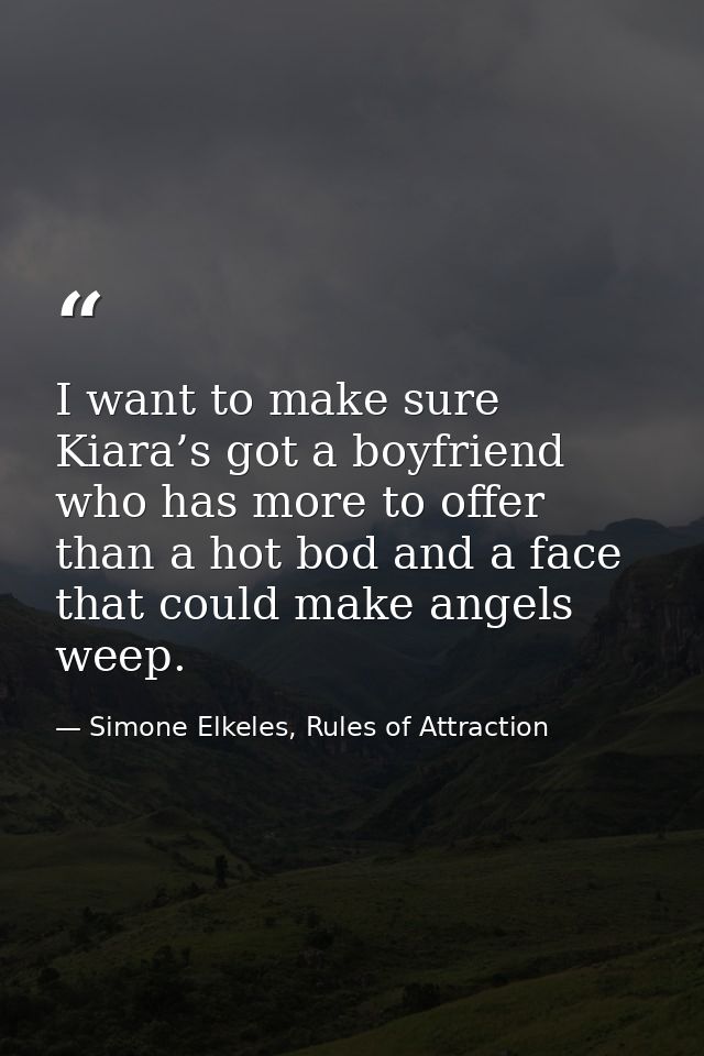 I want to make sure Kiara’s got a boyfriend who has more to offer than a hot bod and a face that could make angels weep. — Simone Elkeles, Rules of Attraction