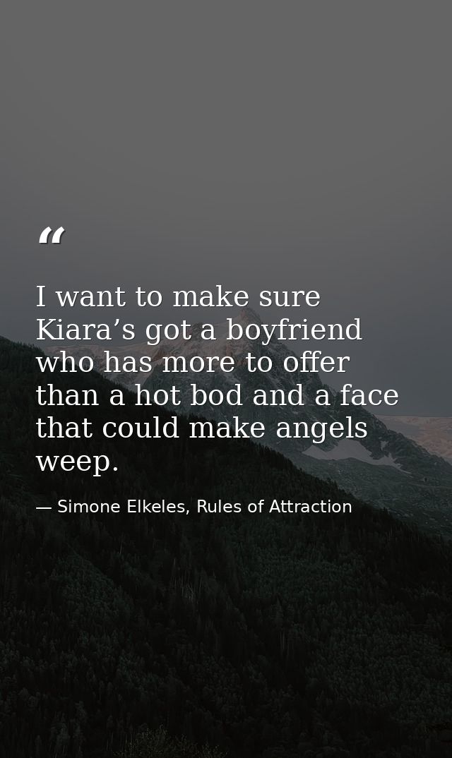I want to make sure Kiara’s got a boyfriend who has more to offer than a hot bod and a face that could make angels weep. — Simone Elkeles, Rules of Attraction
