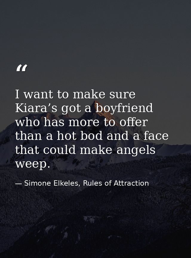 I want to make sure Kiara’s got a boyfriend who has more to offer than a hot bod and a face that could make angels weep. — Simone Elkeles, Rules of Attraction
