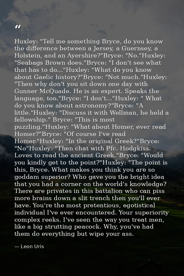 Huxley: "Tell me something Bryce, do you know the difference between a Jersey, a Guernsey, a Holstein, and an Ayershire? — Leon Uris