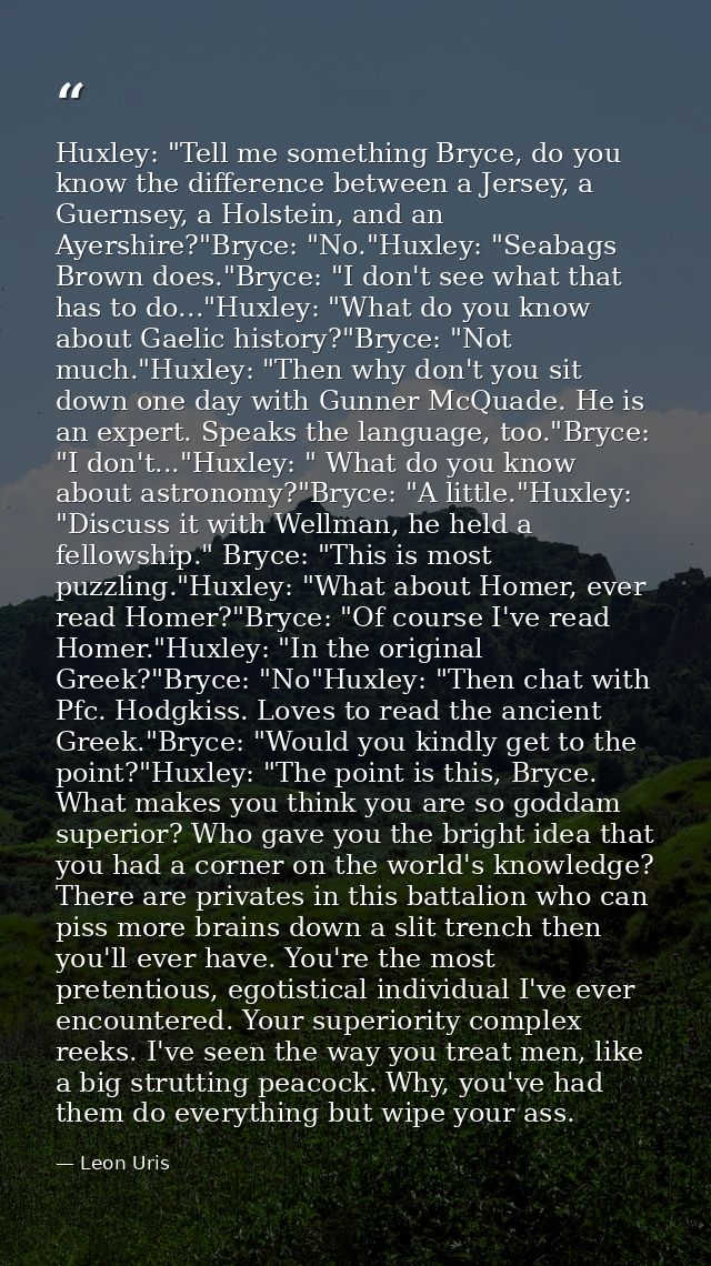 Huxley: "Tell me something Bryce, do you know the difference between a Jersey, a Guernsey, a Holstein, and an Ayershire? — Leon Uris