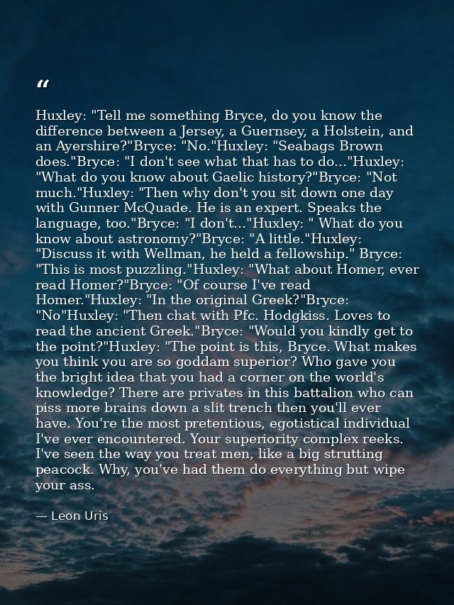 Huxley: "Tell me something Bryce, do you know the difference between a Jersey, a Guernsey, a Holstein, and an Ayershire? — Leon Uris