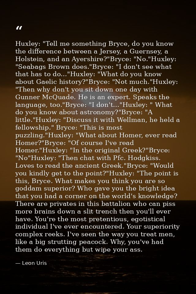 Huxley: "Tell me something Bryce, do you know the difference between a Jersey, a Guernsey, a Holstein, and an Ayershire? — Leon Uris