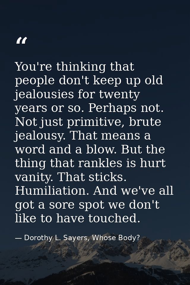 You're thinking that people don't keep up old jealousies for twenty years or so. Perhaps not. Not just primitive, brute  — Dorothy L. Sayers, Whose Body?