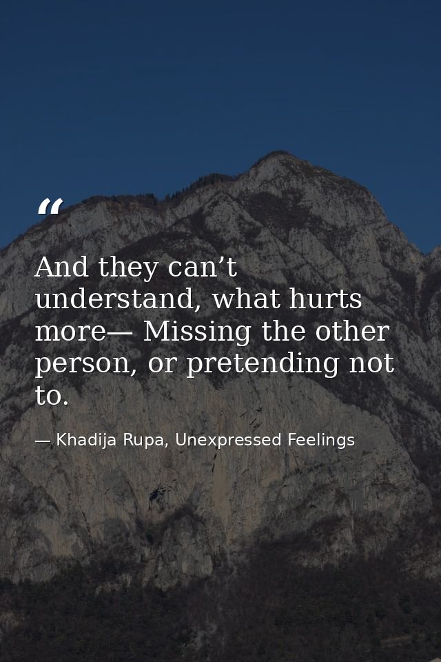 And they can’t understand, what hurts more— Missing the other person, or pretending not to. — Khadija Rupa, Unexpressed Feelings