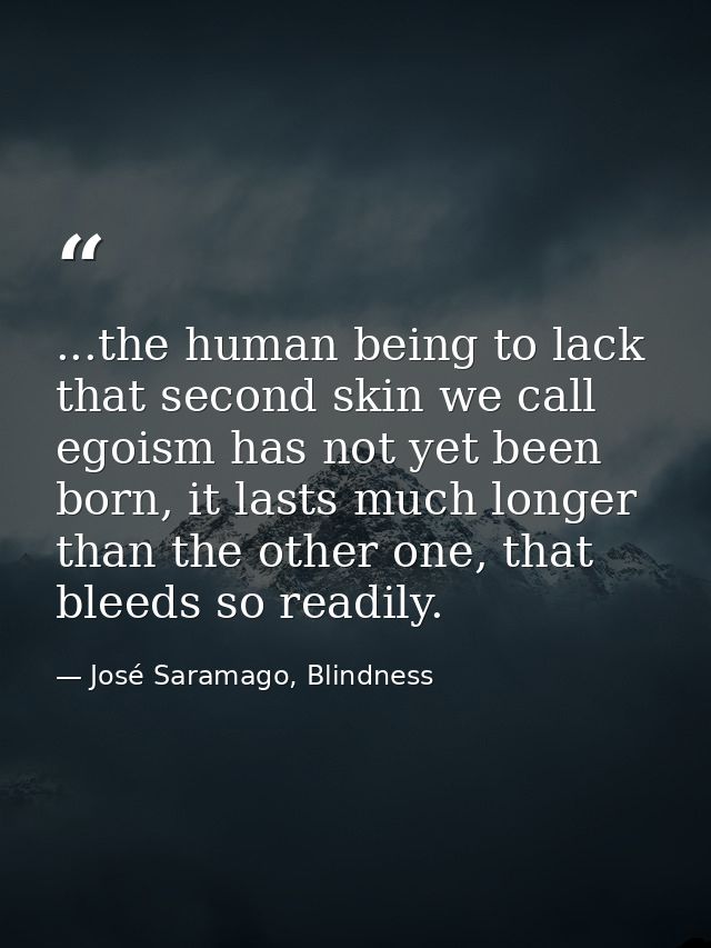 ...the human being to lack that second skin we call egoism has not yet been born, it lasts much longer than the other on — José Saramago, Blindness