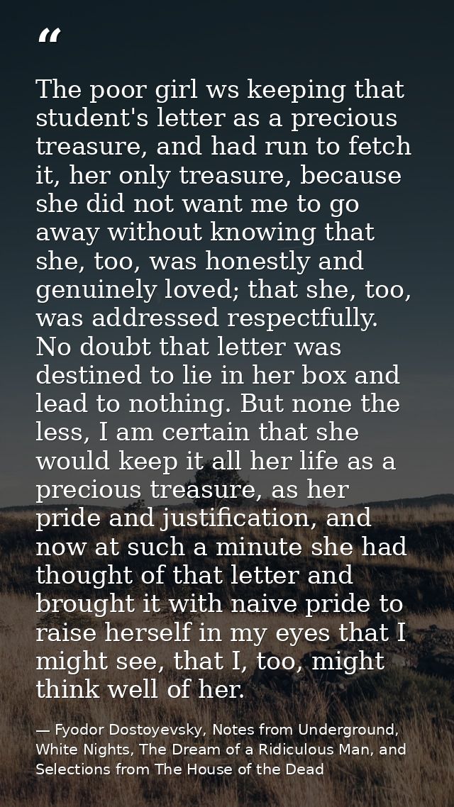 The poor girl ws keeping that student's letter as a precious treasure, and had run to fetch it, her only treasure, becau — Fyodor Dostoyevsky, Notes from Underground, White Nights, The Dream of a Ridiculous Man, and Selections from The House of the Dead