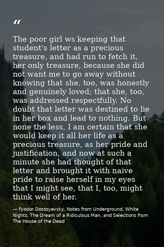 The poor girl ws keeping that student's letter as a precious treasure, and had run to fetch it, her only treasure, becau — Fyodor Dostoyevsky, Notes from Underground, White Nights, The Dream of a Ridiculous Man, and Selections from The House of the Dead