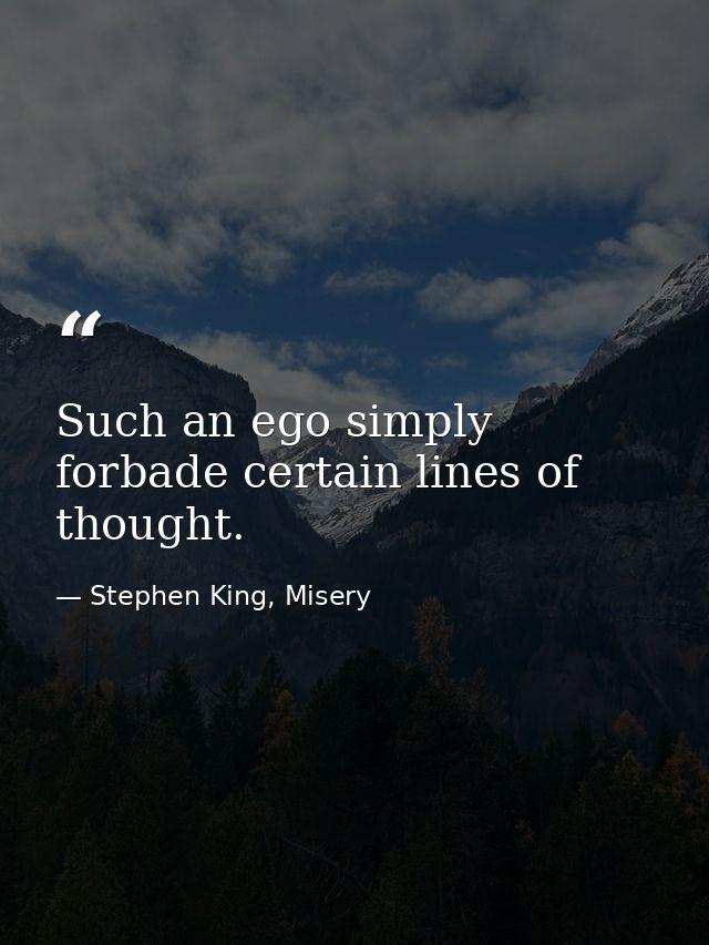 Such an ego simply forbade certain lines of thought. — Stephen King, Misery