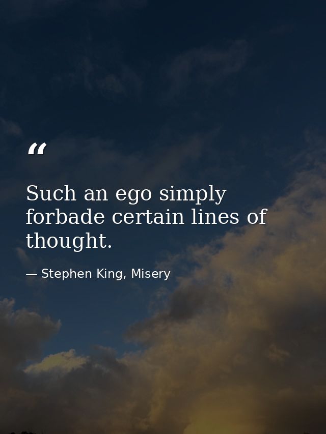 Such an ego simply forbade certain lines of thought. — Stephen King, Misery