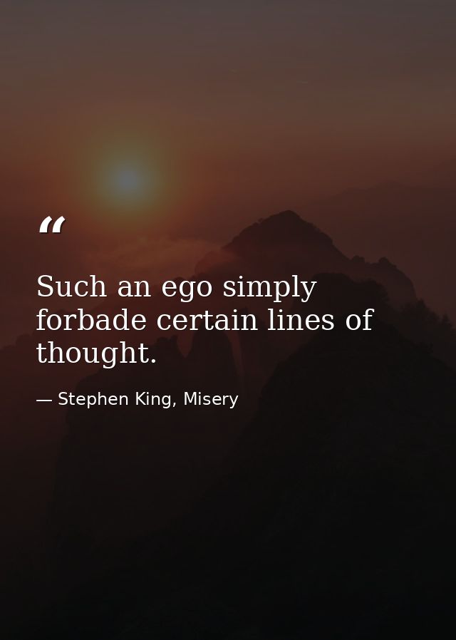 Such an ego simply forbade certain lines of thought. — Stephen King, Misery