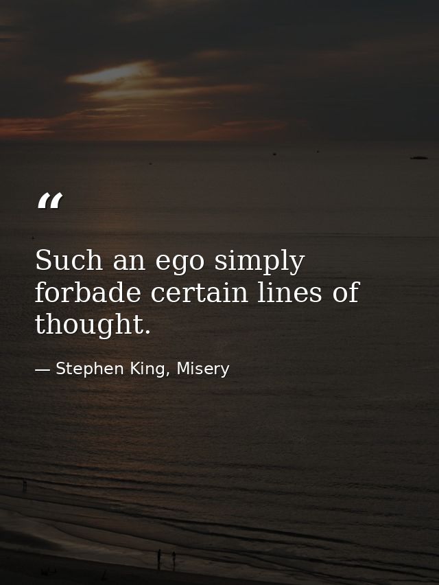 Such an ego simply forbade certain lines of thought. — Stephen King, Misery