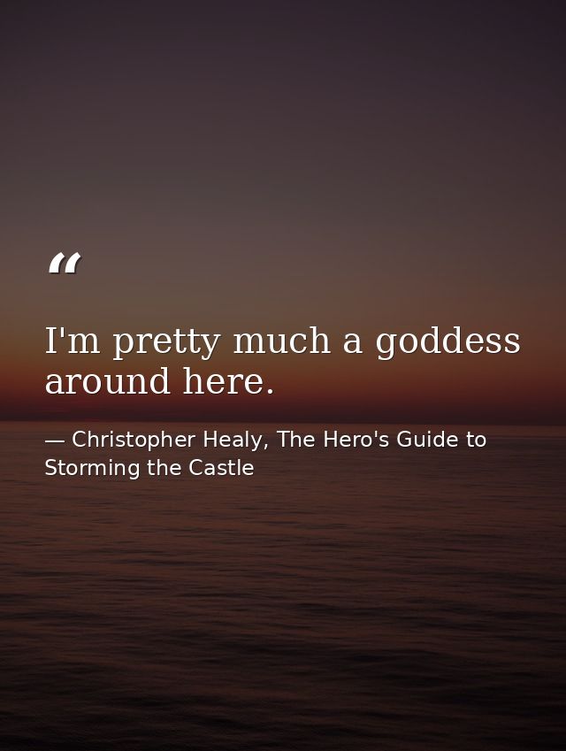 I'm pretty much a goddess around here. — Christopher Healy, The Hero's Guide to Storming the Castle