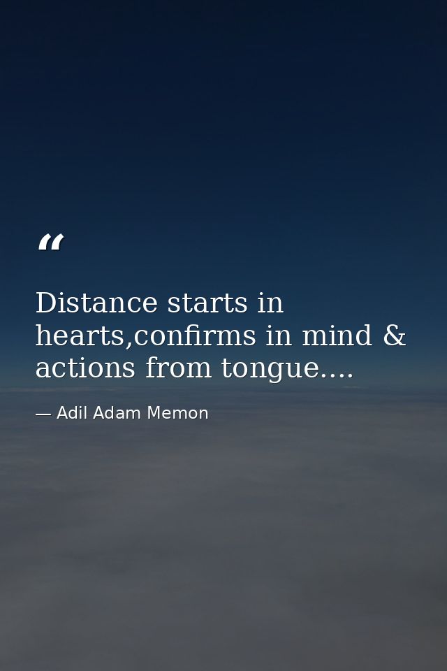 Distance starts in hearts,confirms in mind & actions from tongue.... — Adil Adam Memon