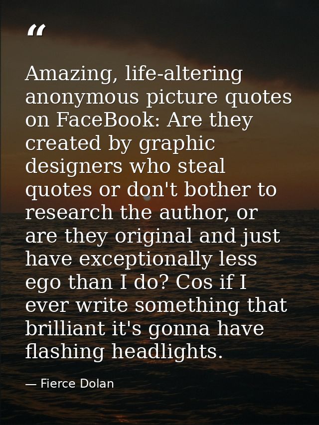 Amazing, life-altering anonymous picture quotes on FaceBook: Are they created by graphic designers who steal quotes or d — Fierce Dolan