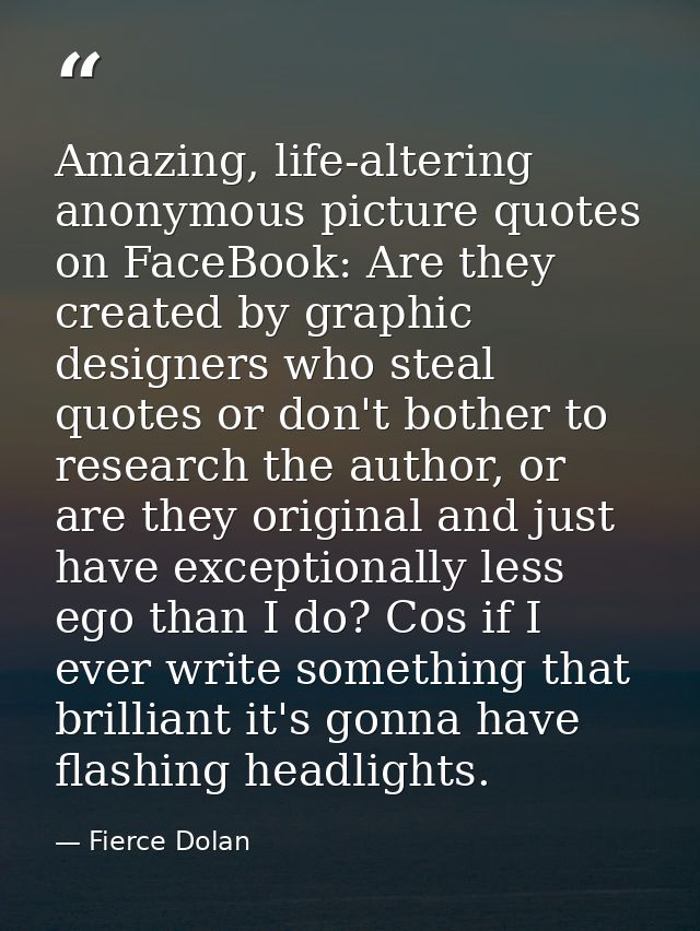 Amazing, life-altering anonymous picture quotes on FaceBook: Are they created by graphic designers who steal quotes or d — Fierce Dolan