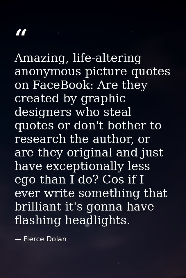 Amazing, life-altering anonymous picture quotes on FaceBook: Are they created by graphic designers who steal quotes or d — Fierce Dolan